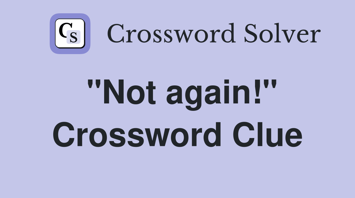 "Not again!" Crossword Clue Answers Crossword Solver